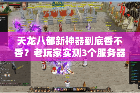 天龙八部新神器到底香不香?老玩家实测3个服务器,告诉你选对才是王道 天龙八部新神器到底香不香?老玩家实测3个服务器,告诉你选对才是王道