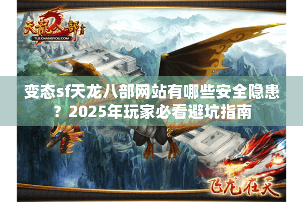 变态sf天龙八部网站有哪些安全隐患？2025年玩家必看避坑指南