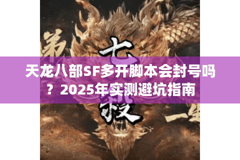 天龙八部SF多开脚本会封号吗？2025年实测避坑指南