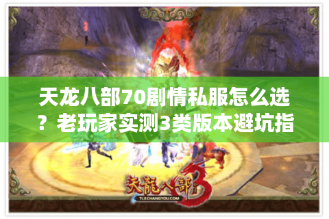天龙八部70剧情私服怎么选?老玩家实测3类版本避坑指南 天龙八部70剧情私服怎么选?老玩家实测3类版本避坑指南