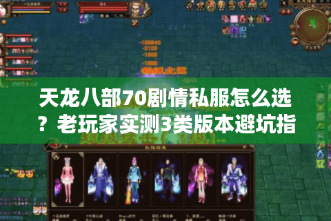 天龙八部70剧情私服怎么选?老玩家实测3类版本避坑指南 天龙八部70剧情私服怎么选?老玩家实测3类版本避坑指南