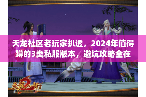 天龙社区老玩家扒透,2024年值得蹲的3类私服版本,避坑攻略全在这 天龙社区老玩家扒透,2024年值得蹲的3类私服版本,避坑攻略全在这
