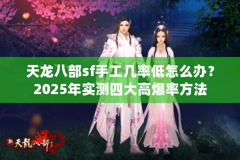 天龙八部sf手工几率低怎么办？2025年实测四大高爆率方法