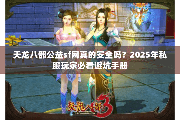 天龙八部公益sf网真的安全吗？2025年私服玩家必看避坑手册