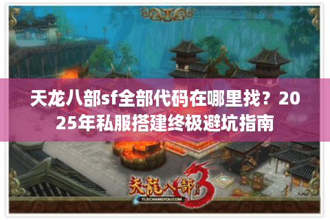 天龙八部sf全部代码在哪里找？2025年私服搭建终极避坑指南
