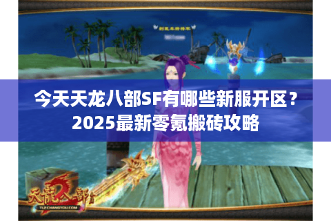 今天天龙八部SF有哪些新服开区？2025最新零氪搬砖攻略