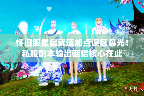 怀旧服星宿武道加点误区曝光！私服副本输出翻倍核心在此