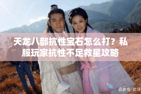 天龙八部抗性宝石怎么打？私服玩家抗性不足救星攻略