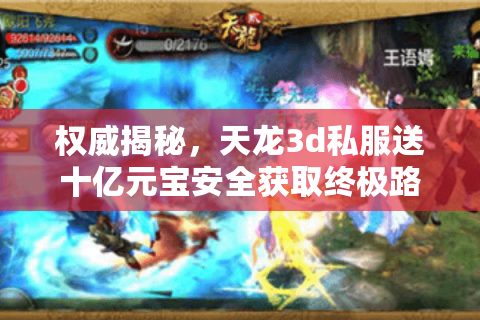 权威揭秘,天龙3d私服送十亿元宝安全获取终极路径 权威揭秘,天龙3d私服送十亿元宝安全获取终极路径