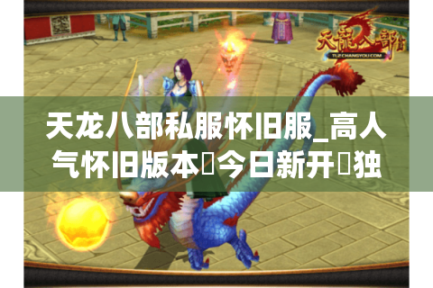 天龙八部私服怀旧服_高人气怀旧版本▷今日新开◁独家长期稳定服推荐