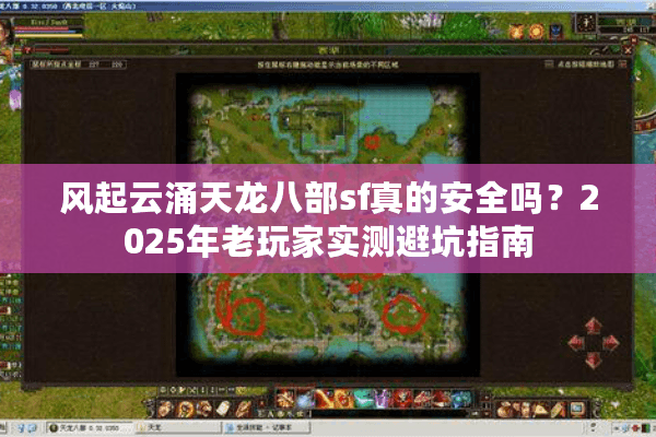 风起云涌天龙八部sf真的安全吗？2025年老玩家实测避坑指南