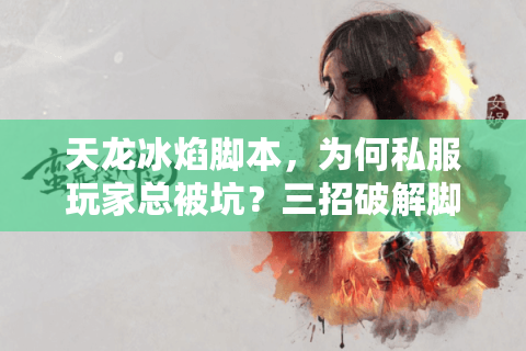 天龙冰焰脚本，为何私服玩家总被坑？三招破解脚本陷阱救星来！