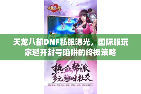 天龙八部DNF私服曝光，国际服玩家避开封号陷阱的终极策略