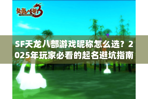 SF天龙八部游戏昵称怎么选？2025年玩家必看的起名避坑指南