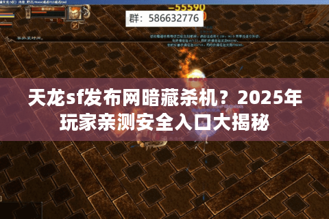 天龙sf发布网暗藏杀机?2025年玩家亲测安全入口大揭秘 天龙sf发布网暗藏杀机?2025年玩家亲测安全入口大揭秘