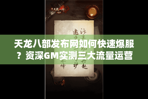 天龙八部发布网如何快速爆服?资深GM实测三大流量运营方案 天龙八部发布网如何快速爆服?资深GM实测三大流量运营方案