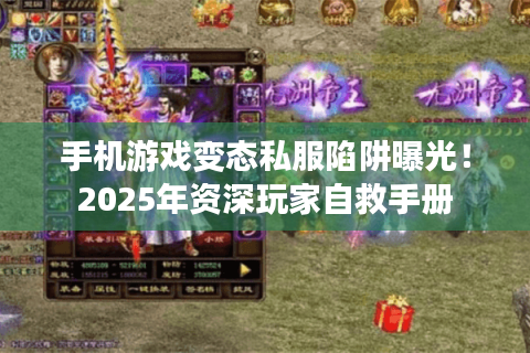 手机游戏变态私服陷阱曝光！2025年资深玩家自救手册