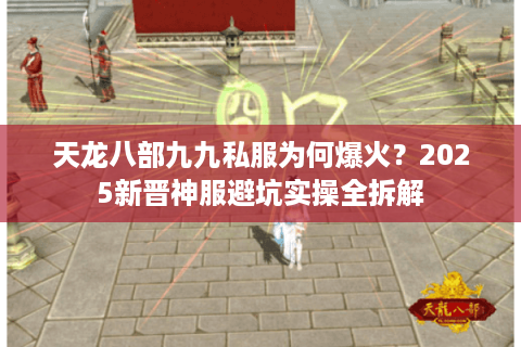 天龙八部九九私服为何爆火？2025新晋神服避坑实操全拆解
