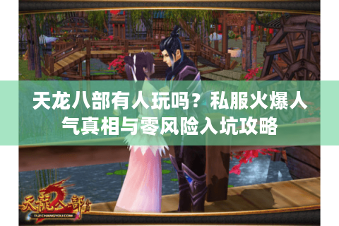 天龙八部有人玩吗？私服火爆人气真相与零风险入坑攻略