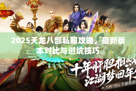 2025天龙八部私服攻略,最新版本对比与避坑技巧 2025天龙八部私服攻略,最新版本对比与避坑技巧