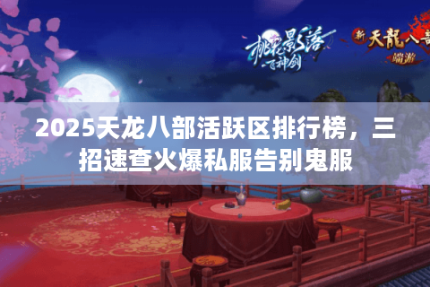 2025天龙八部活跃区排行榜，三招速查火爆私服告别鬼服
