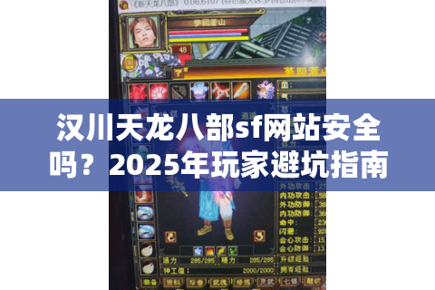 汉川天龙八部sf网站安全吗？2025年玩家避坑指南