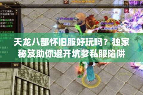 天龙八部怀旧服好玩吗?独家秘笈助你避开坑爹私服陷阱 天龙八部怀旧服好玩吗?独家秘笈助你避开坑爹私服陷阱