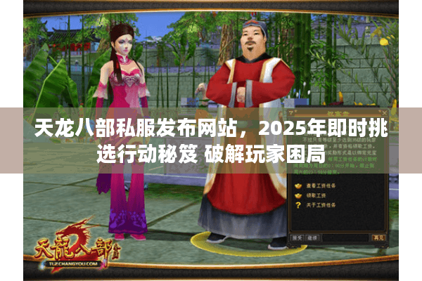 天龙八部私服发布网站，2025年即时挑选行动秘笈 破解玩家困局