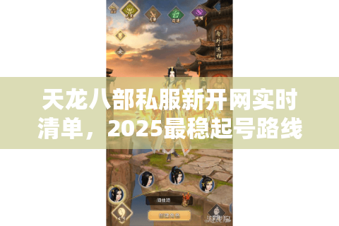 天龙八部私服新开网实时清单,2025最稳起号路线曝光 天龙八部私服新开网实时清单,2025最稳起号路线曝光