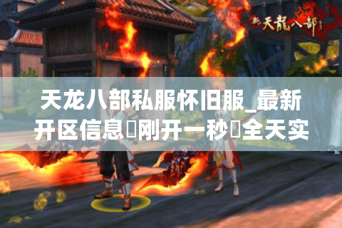 天龙八部私服怀旧服_最新开区信息▷刚开一秒◁全天实时更新开服表