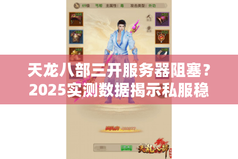 天龙八部三开服务器阻塞?2025实测数据揭示私服稳定秘诀 天龙八部三开服务器阻塞?2025实测数据揭示私服稳定秘诀