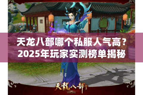 天龙八部哪个私服人气高？2025年玩家实测榜单揭秘