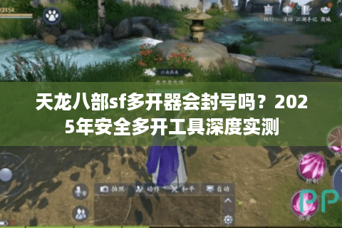 天龙八部sf多开器会封号吗？2025年安全多开工具深度实测