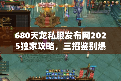 680天龙私服发布网2025独家攻略，三招鉴别爆服源头！