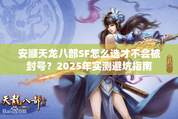 安顺天龙八部SF怎么选才不会被封号？2025年实测避坑指南