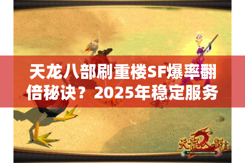 天龙八部刷重楼SF爆率翻倍秘诀？2025年稳定服务器推荐清单