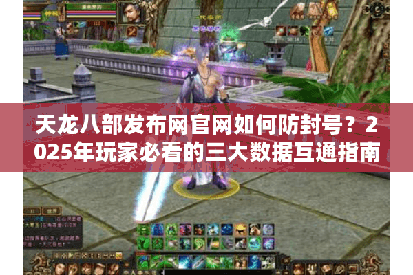 天龙八部发布网官网如何防封号？2025年玩家必看的三大数据互通指南