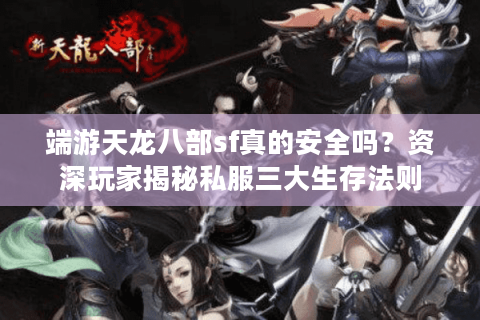 端游天龙八部sf真的安全吗？资深玩家揭秘私服三大生存法则