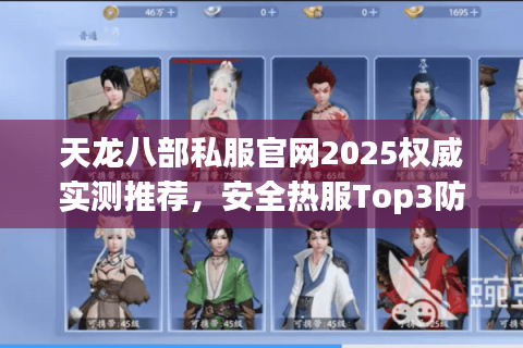 天龙八部私服官网2025权威实测推荐，安全热服Top3防封秘籍