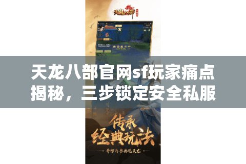 天龙八部官网sf玩家痛点揭秘，三步锁定安全私服的终极攻略？