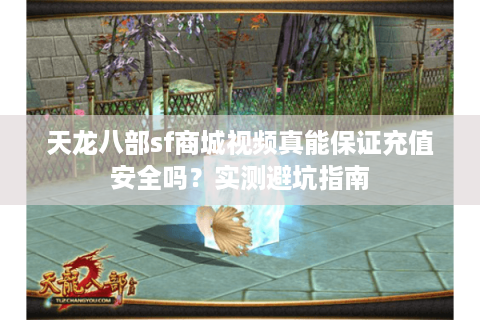 天龙八部sf商城视频真能保证充值安全吗？实测避坑指南
