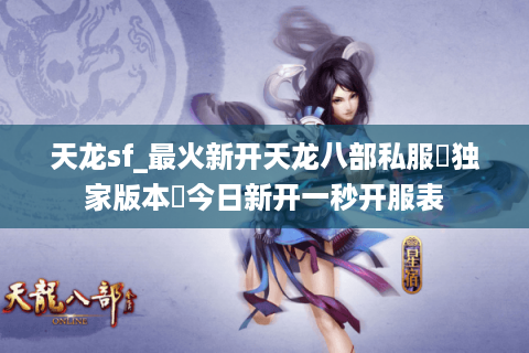 天龙sf_最火新开天龙八部私服▷独家版本◁今日新开一秒开服表