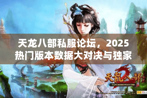 天龙八部私服论坛，2025热门版本数据大对决与独家漏洞曝光