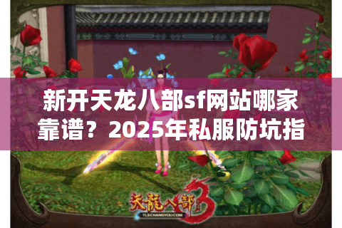 新开天龙八部sf网站哪家靠谱？2025年私服防坑指南