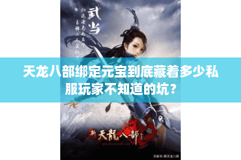 天龙八部绑定元宝到底藏着多少私服玩家不知道的坑？