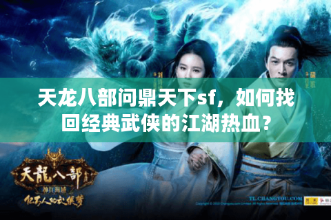 天龙八部问鼎天下sf，如何找回经典武侠的江湖热血？