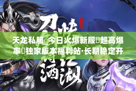 天龙私服_今日火爆新服▷超高爆率◁独家版本福利站·长期稳定开放中