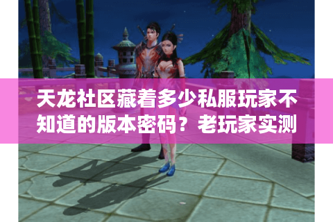 天龙社区藏着多少私服玩家不知道的版本密码？老玩家实测3种冷门服生存指南