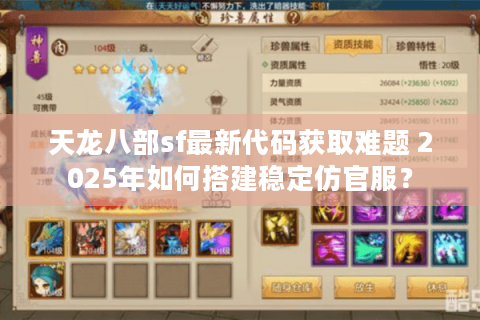 天龙八部sf最新代码获取难题 2025年如何搭建稳定仿官服？
