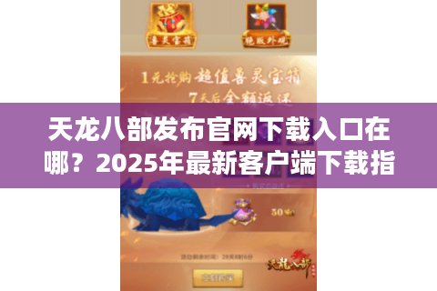 天龙八部发布官网下载入口在哪？2025年最新客户端下载指南